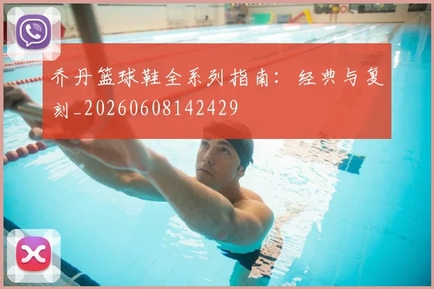 乔丹篮球鞋全系列指南：经典与复刻_20260608142429