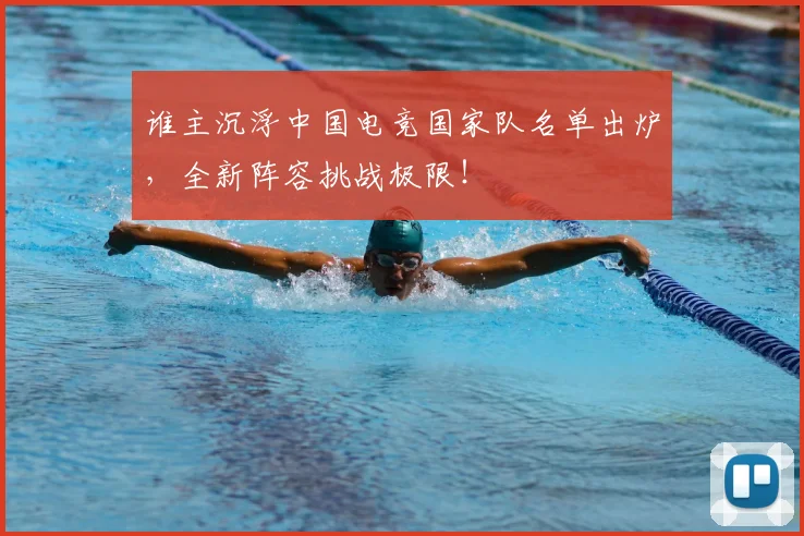 谁主沉浮中国电竞国家队名单出炉，全新阵容挑战极限！