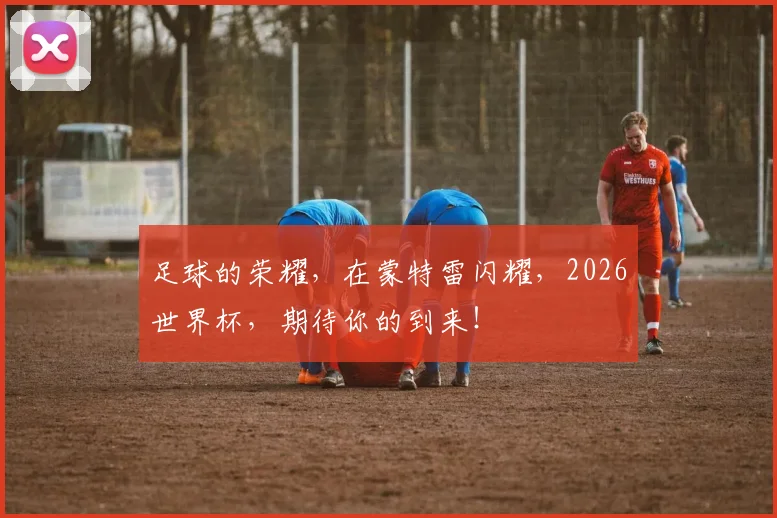 足球的荣耀，在蒙特雷闪耀，2026世界杯，期待你的到来！