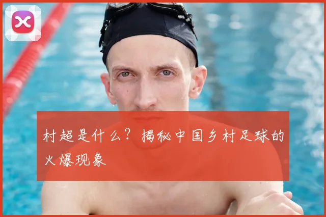 村超是什么？揭秘中国乡村足球的火爆现象