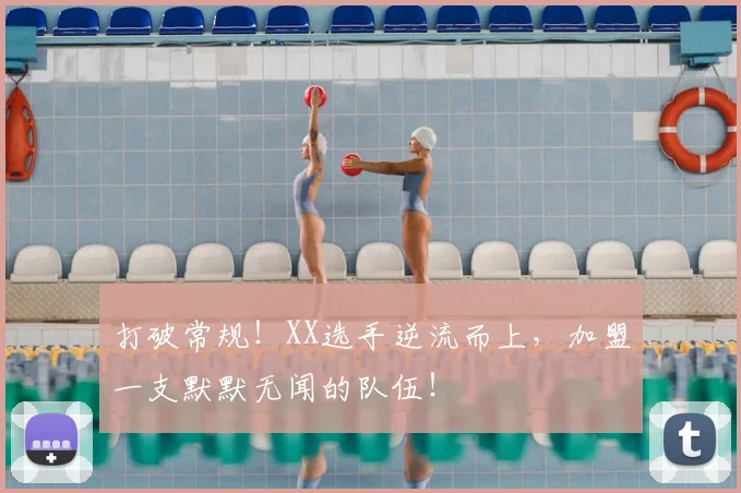 打破常规!XX选手逆流而上,加盟一支默默无闻的队伍!