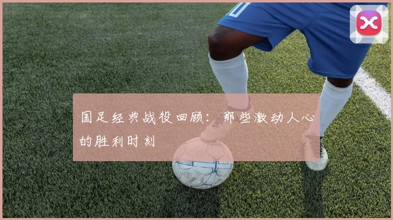 国足经典战役回顾:那些激动人心的胜利时刻