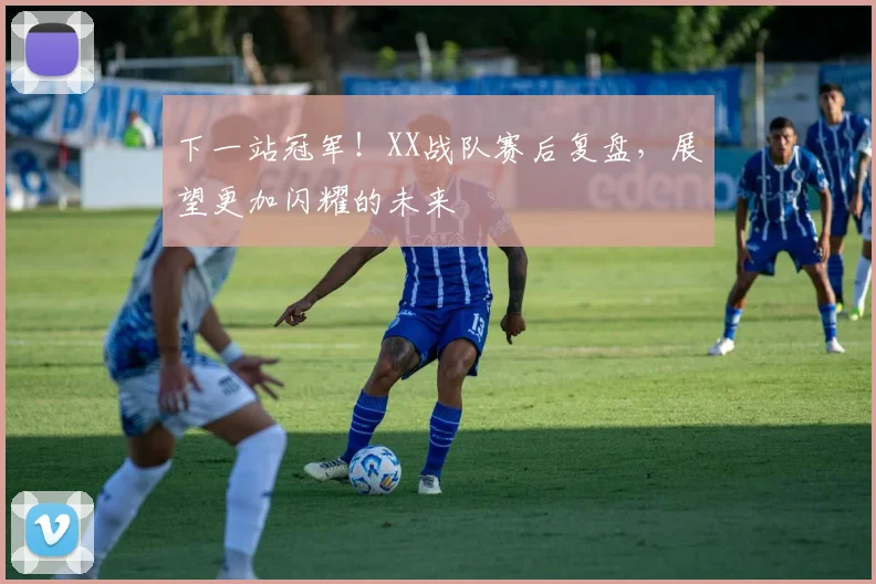 下一站冠军!XX战队赛后复盘,展望更加闪耀的未来