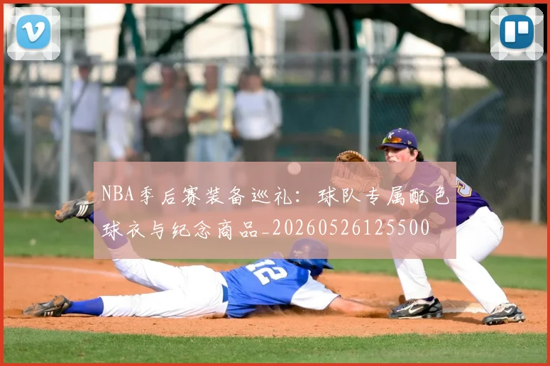 NBA季后赛装备巡礼：球队专属配色球衣与纪念商品_20260526125500