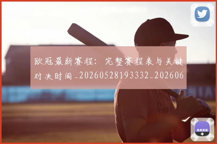 欧冠最新赛程：完整赛程表与关键对决时间_20260528193332_20260609230206