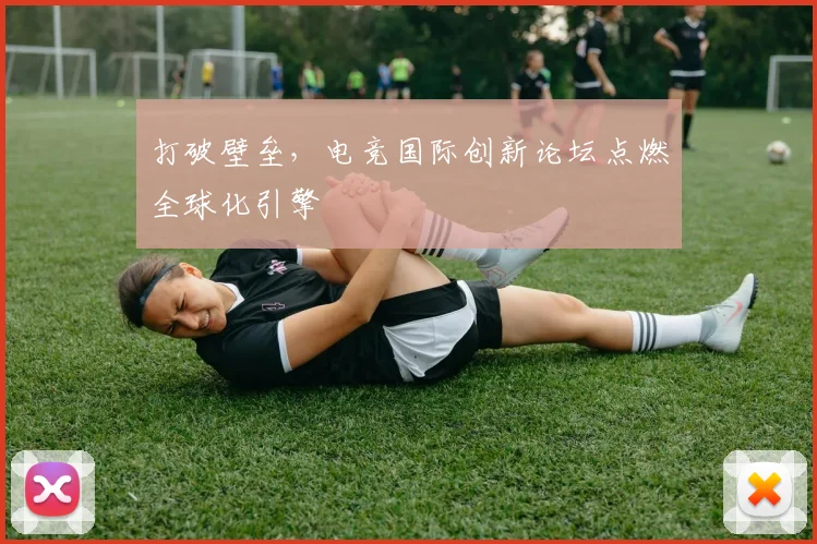 打破壁垒,电竞国际创新论坛点燃全球化引擎