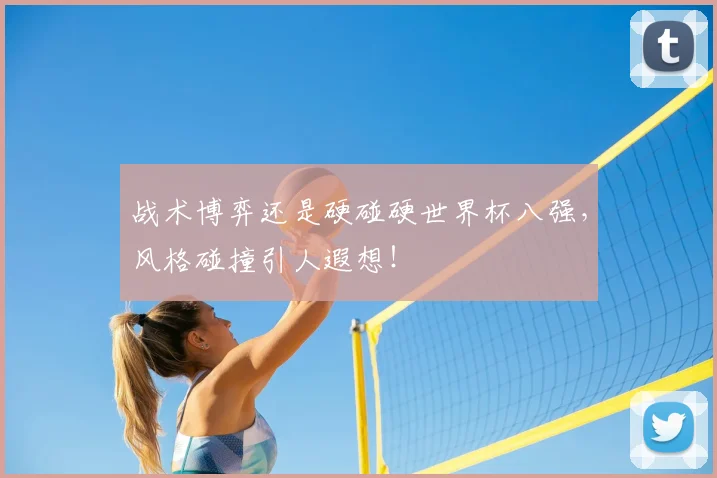 战术博弈还是硬碰硬世界杯八强，风格碰撞引人遐想！