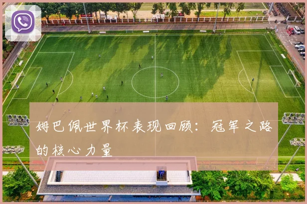姆巴佩世界杯表现回顾：冠军之路的核心力量