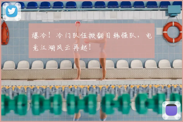 爆冷!冷门队伍掀翻日韩强队,电竞江湖风云再起!