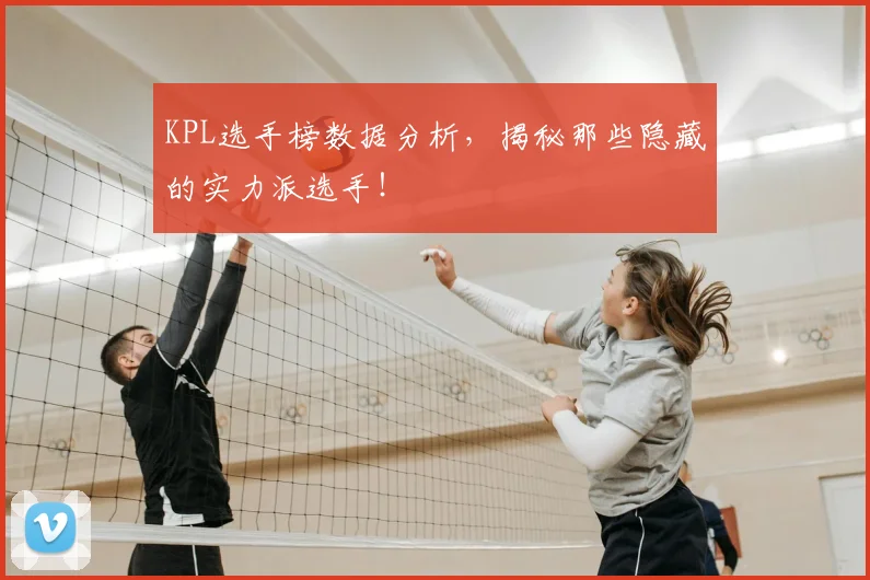 KPL选手榜数据分析,揭秘那些隐藏的实力派选手!