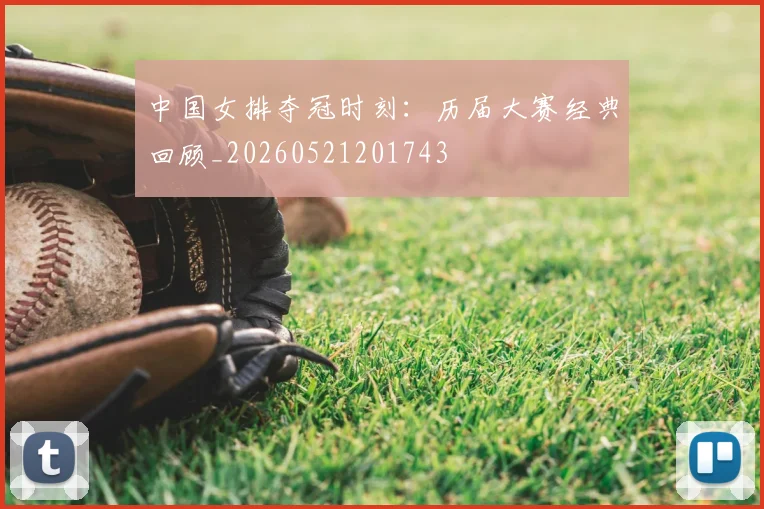 中国女排夺冠时刻:历届大赛经典回顾_20260521201743
