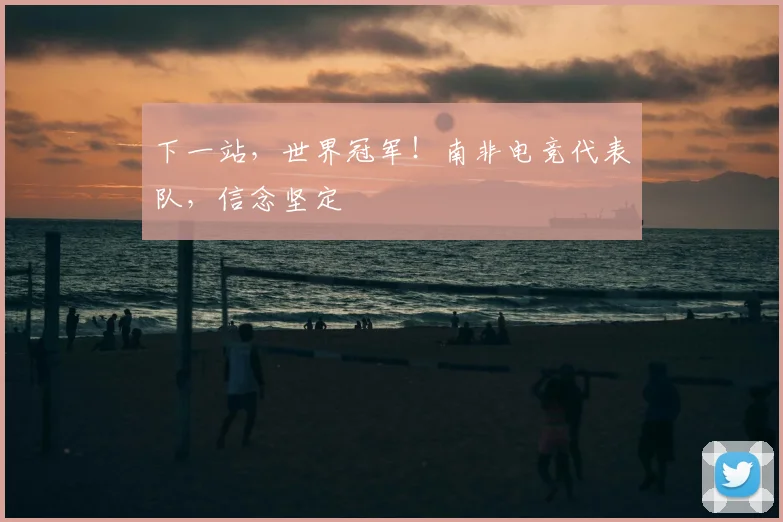 下一站，世界冠军！南非电竞代表队，信念坚定