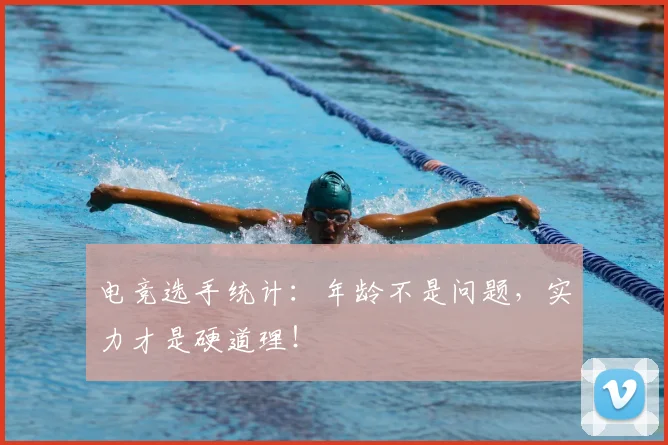电竞选手统计:年龄不是问题,实力才是硬道理!