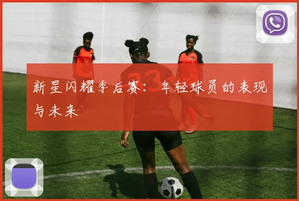 新星闪耀季后赛:年轻球员的表现与未来