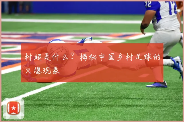 村超是什么？揭秘中国乡村足球的火爆现象