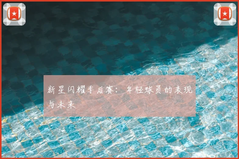 新星闪耀季后赛:年轻球员的表现与未来