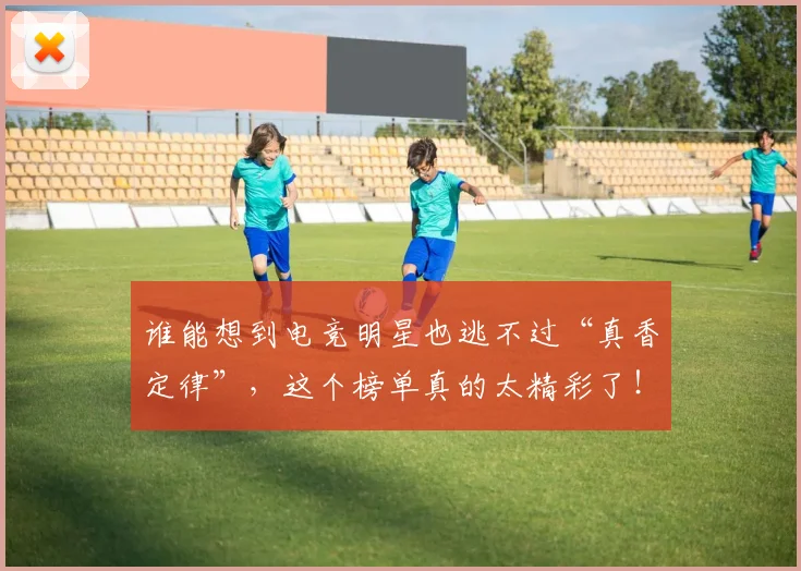 谁能想到电竞明星也逃不过“真香定律”，这个榜单真的太精彩了！
