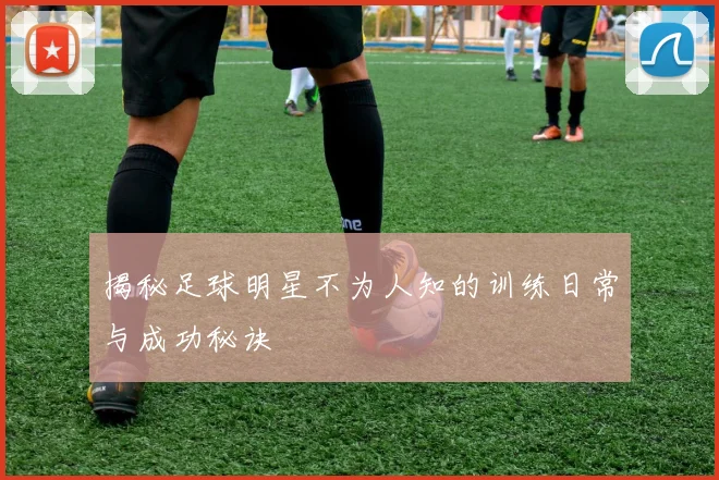 揭秘足球明星不为人知的训练日常与成功秘诀