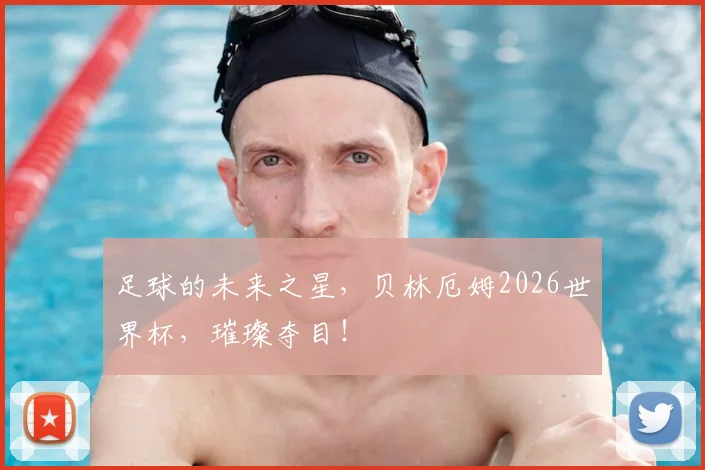 足球的未来之星,贝林厄姆2026世界杯,璀璨夺目!