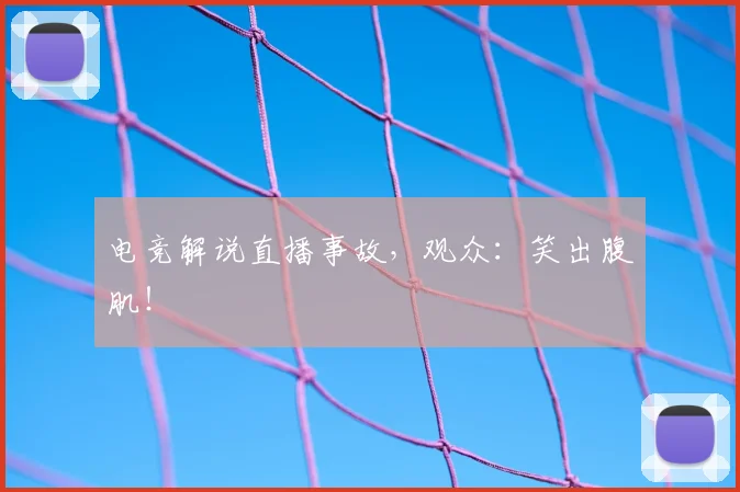 电竞解说直播事故，观众：笑出腹肌！