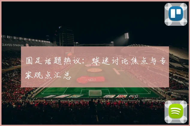 国足话题热议:球迷讨论焦点与专家观点汇总