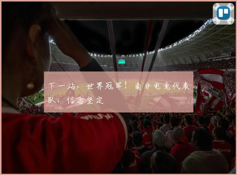 下一站,世界冠军!南非电竞代表队,信念坚定